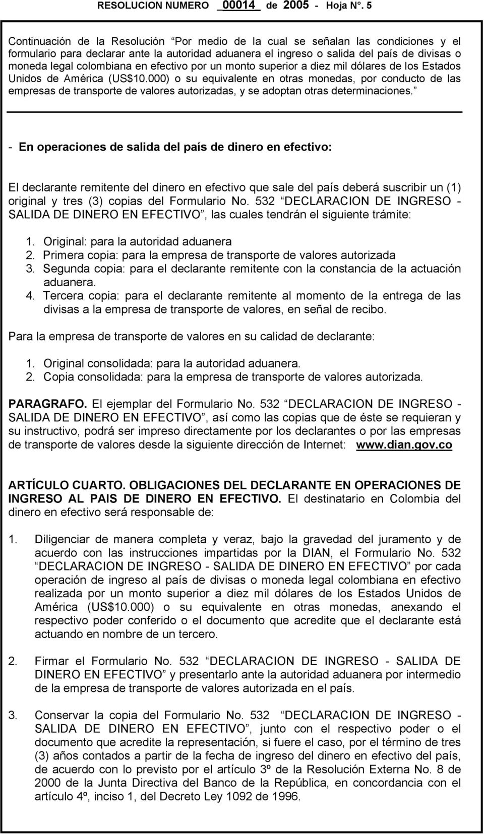 532 DECLARACION DE INGRESO - SALIDA DE DINERO EN EFECTIVO, las cuales tendrán el siguiente trámite: 1. Original: para la autoridad aduanera 2.
