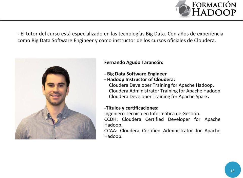 Fernando Agudo Tarancón: - Big Data Software Engineer - Hadoop Instructor of Cloudera: Cloudera Developer Training for Apache Hadoop.