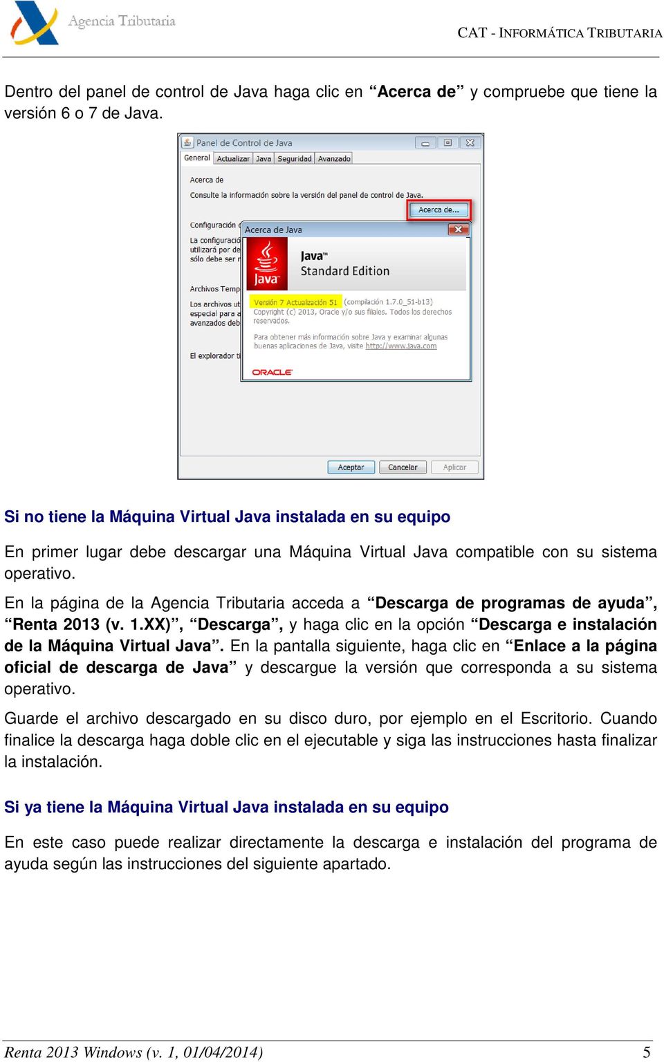 En la página de la Agencia Tributaria acceda a Descarga de programas de ayuda, Renta 2013 (v. 1.XX), Descarga, y haga clic en la opción Descarga e instalación de la Máquina Virtual Java.