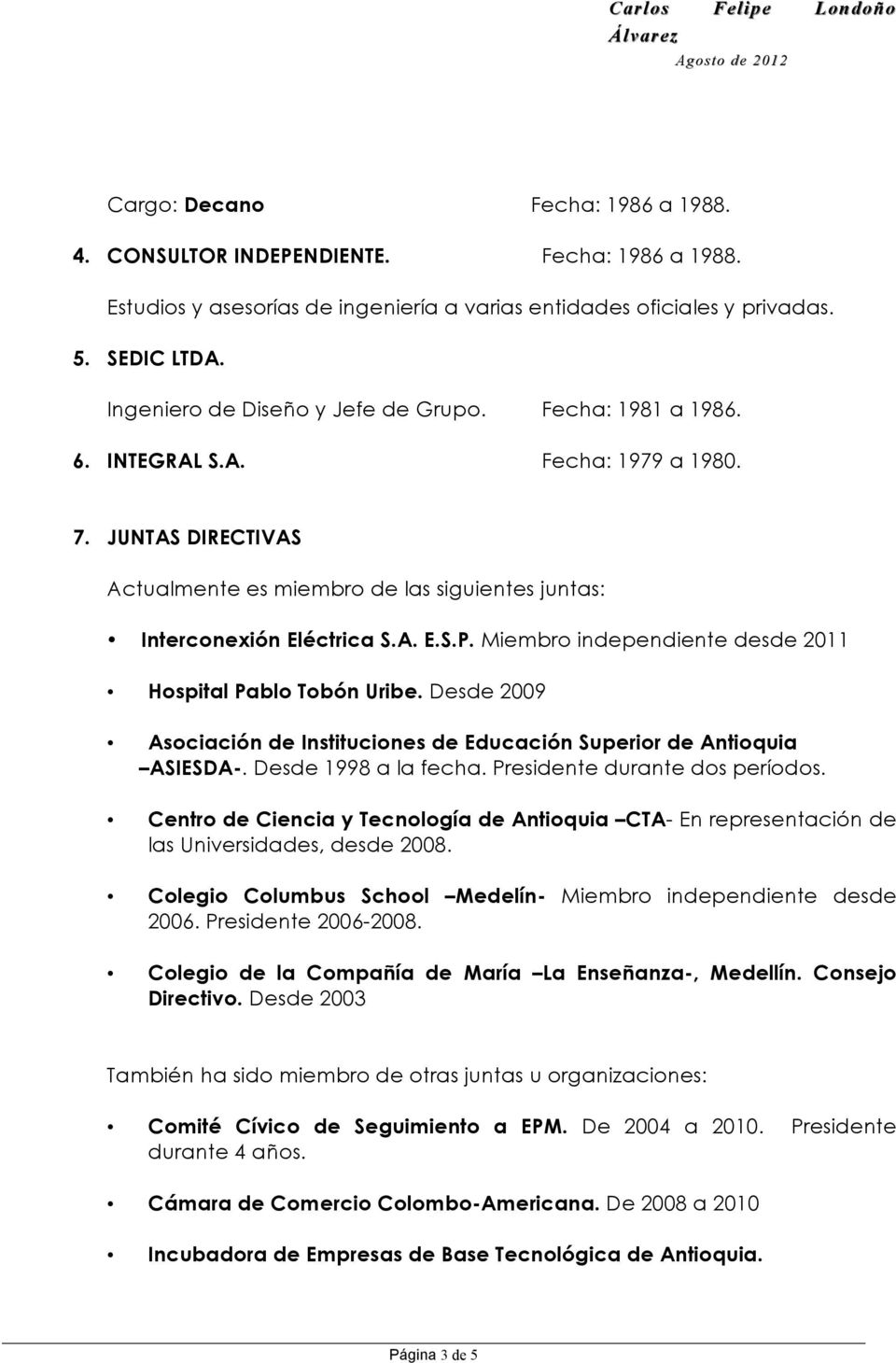 Miembro independiente desde 2011 Hospital Pablo Tobón Uribe. Desde 2009 Asociación de Instituciones de Educación Superior de Antioquia ASIESDA-. Desde 1998 a la fecha. Presidente durante dos períodos.