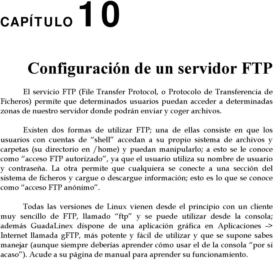 Existen dos formas de utilizar FTP; una de ellas consiste en que los usuarios con cuentas de shell accedan a su propio sistema de archivos y carpetas (su directorio en /home) y puedan manipularlo; a