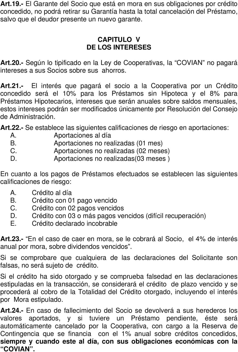 CAPITULO V DE LOS INTERESES Art.20.- Según lo tipificado en la Ley de Cooperativas, la COVIAN no pagará intereses a sus Socios sobre sus ahorros. Art.21.