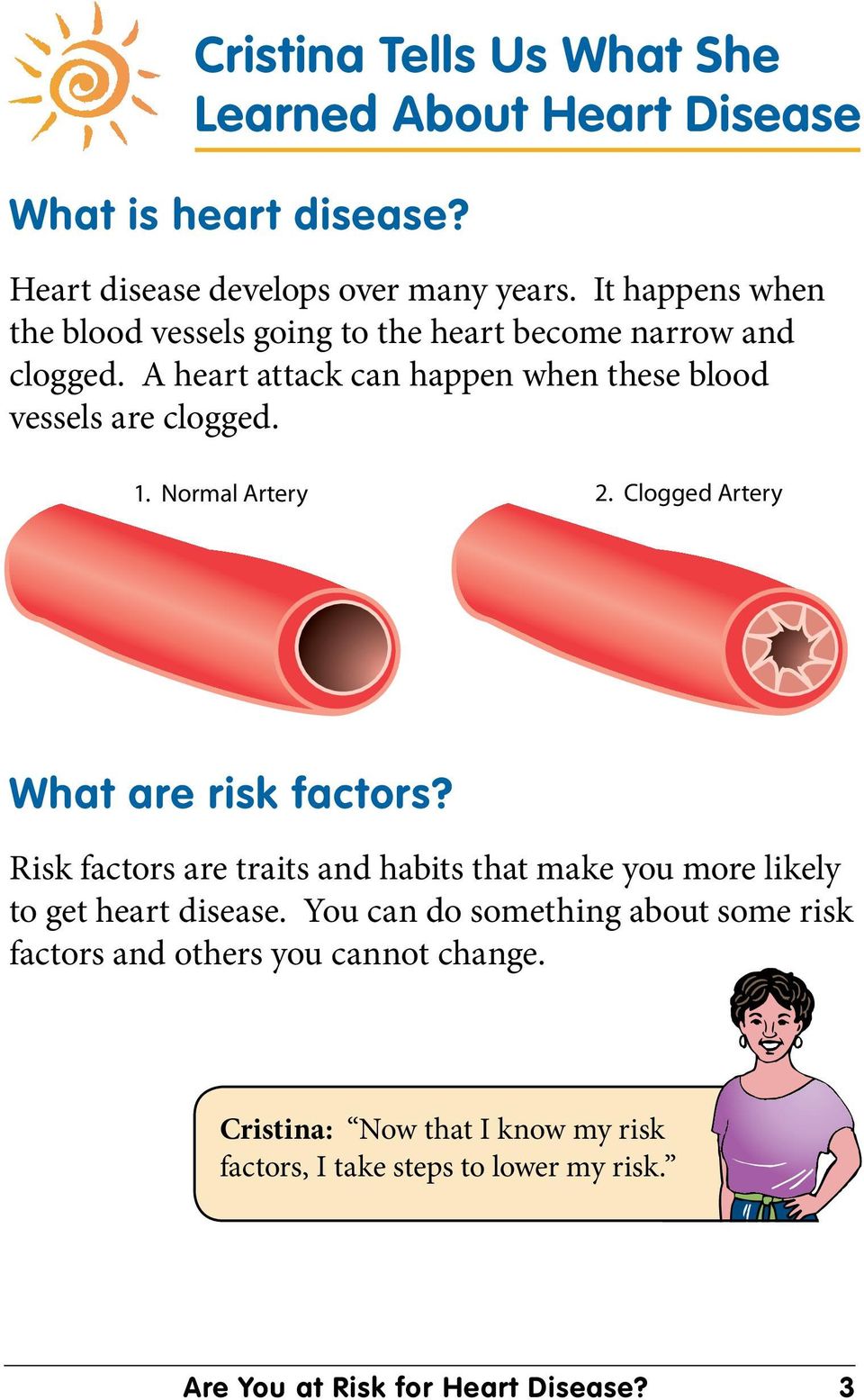 Normal Artery 2. Clogged Artery What are risk factors? Risk factors are traits and habits that make you more likely to get heart disease.