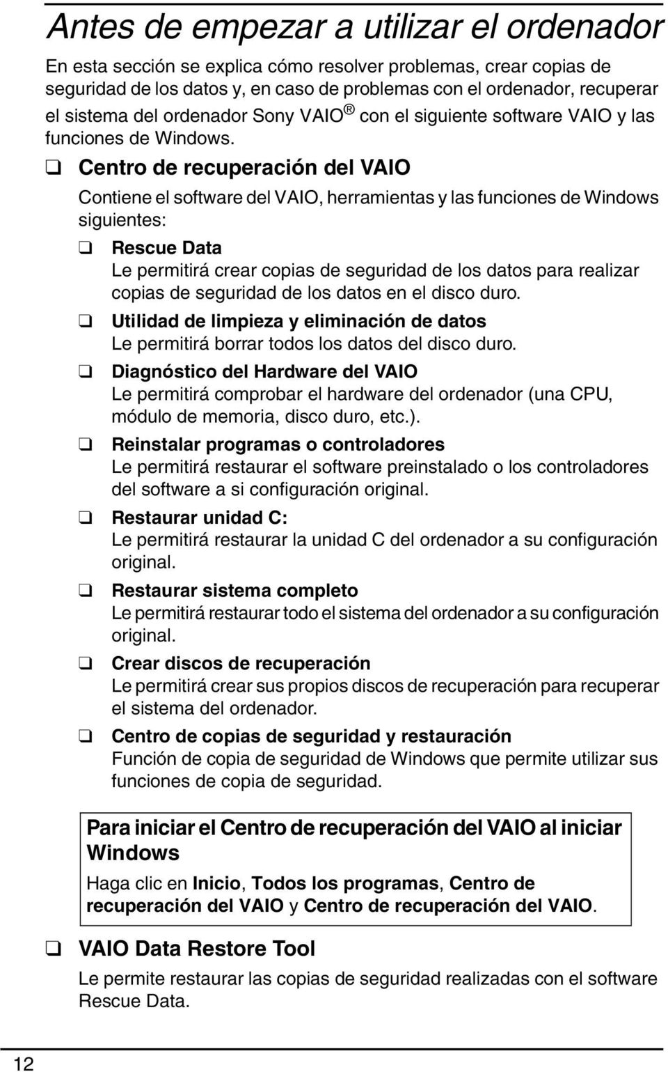 Centro de recuperación del VAIO Contiene el software del VAIO, herramientas y las funciones de Windows siguientes: Rescue Data Le permitirá crear copias de seguridad de los datos para realizar copias