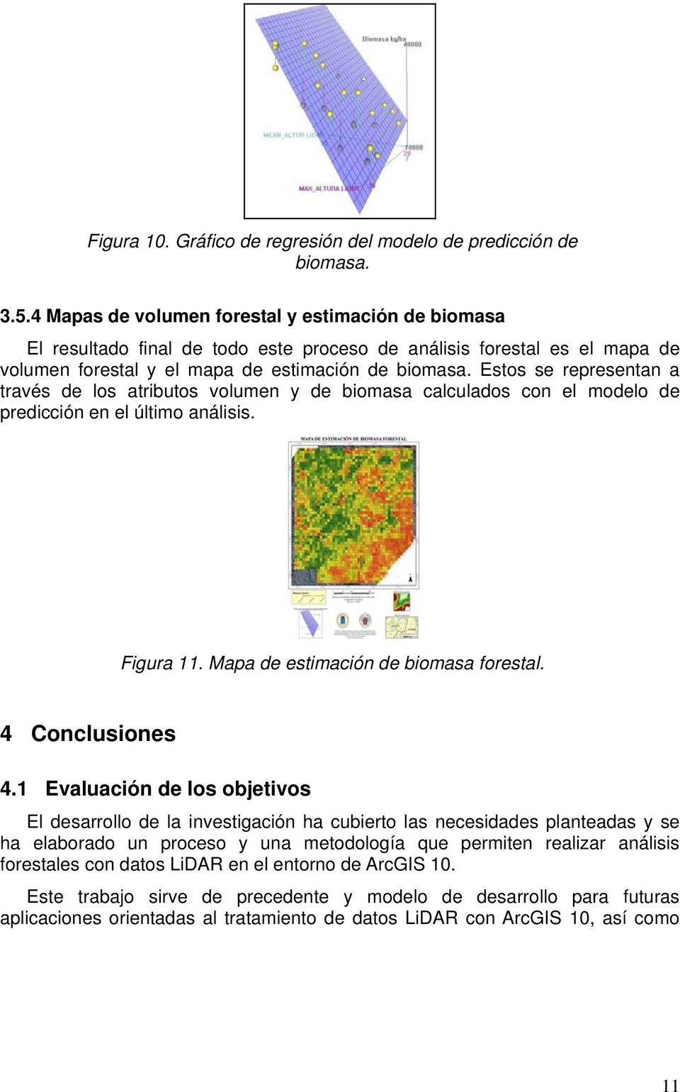 Estos se representan a través de los atributos volumen y de biomasa calculados con el modelo de predicción en el último análisis. Figura 11. Mapa de estimación de biomasa forestal. 4 Conclusiones 4.