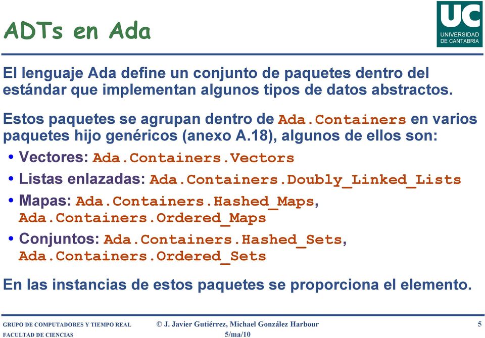 Containers.Doubly_Linked_Lists Mapas: Ada.Containers.Hashed_Maps, Ada.Containers.Ordered_Maps Conjuntos: Ada.Containers.Hashed_Sets, Ada.Containers.Ordered_Sets En las instancias de estos paquetes se proporciona el elemento.