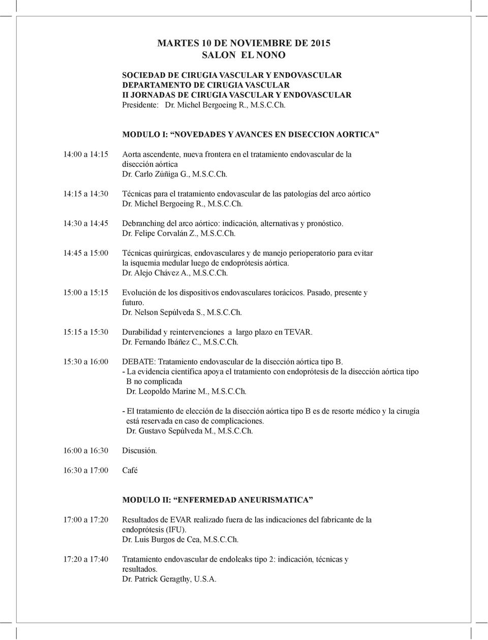 Carlo Zúñiga G., M.S.C.Ch. 14:15 a 14:30 Técnicas para el tratamiento endovascular de las patologías del arco aórtico Dr. Michel Bergoeing R., M.S.C.Ch. 14:30 a 14:45 Debranching del arco aórtico: indicación, alternativas y pronóstico.