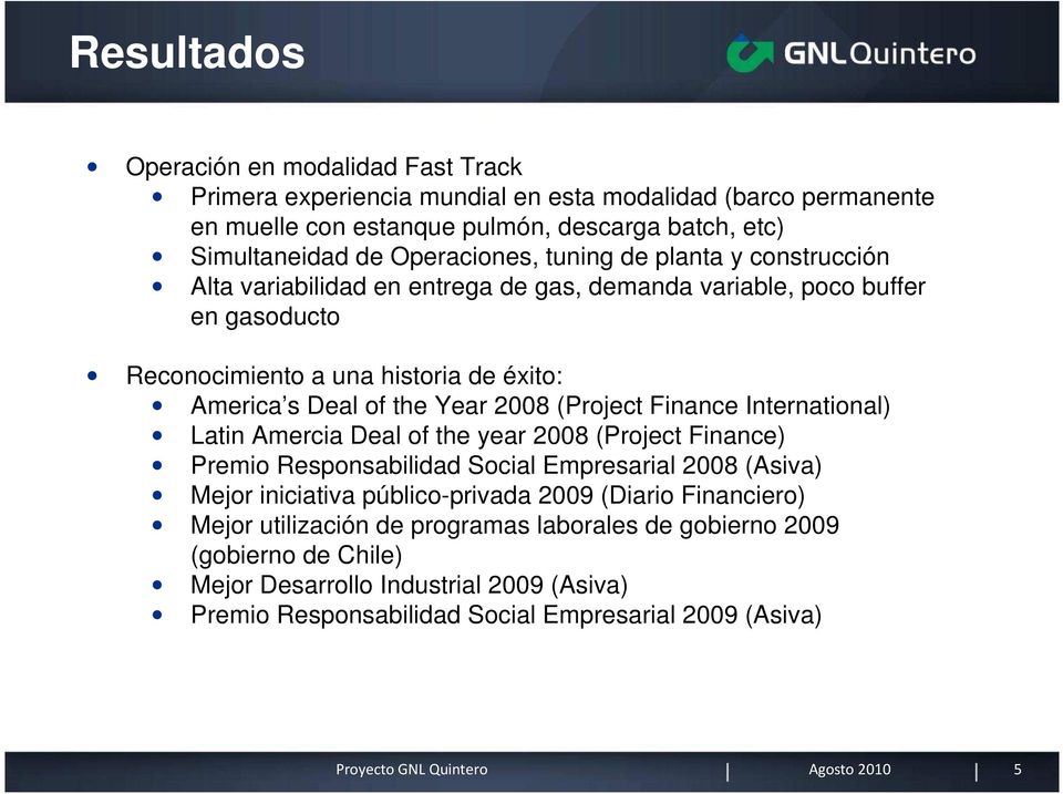 Year 2008 (Project Finance International) Latin Amercia Deal of the year 2008 (Project Finance) Premio Responsabilidad Social Empresarial 2008 (Asiva) Mejor iniciativa público-privada
