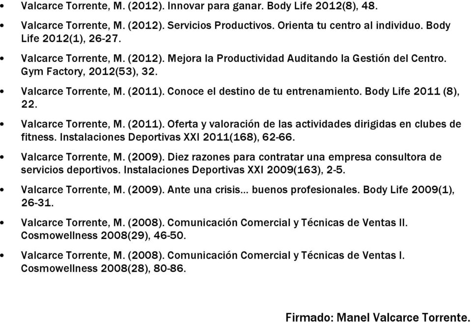 Body Life 2011 (8), 22. Valcarce Torrente, M. (2011). Oferta y valoración de las actividades dirigidas en clubes de fitness. Instalaciones Deportivas XXI 2011(168), 62-66. Valcarce Torrente, M. (2009).