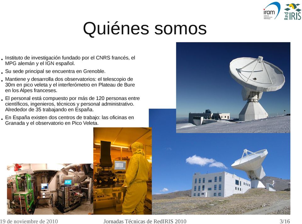 Mantiene y desarrolla dos observatorios: el telescopio de 30m en pico veleta y el interferómetro en Plateau de Bure en los Alpes