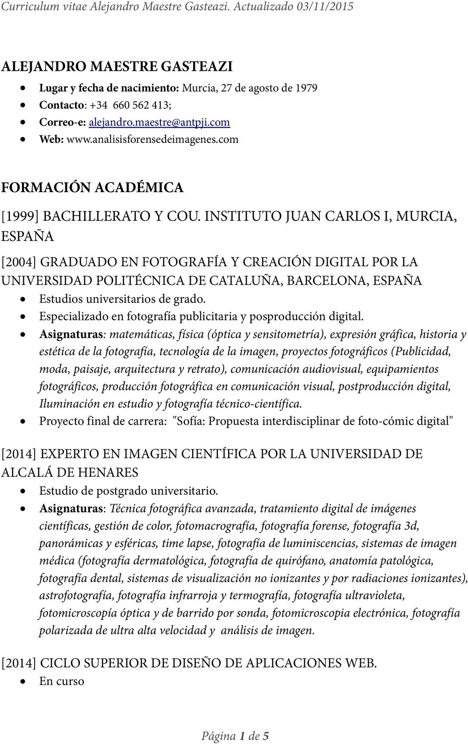 INSTITUTO JUAN CARLOS I, MURCIA, ESPAÑA [2004] GRADUADO EN FOTOGRAFÍA Y CREACIÓN DIGITAL POR LA UNIVERSIDAD POLITÉCNICA DE CATALUÑA, BARCELONA, ESPAÑA Estudios universitarios de grado.