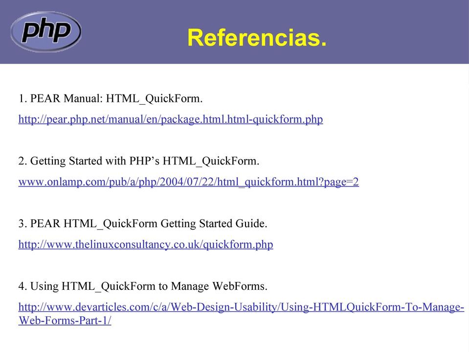 PEAR HTML_QuickForm Getting Started Guide. http://www.thelinuxconsultancy.co.uk/quickform.php 4.