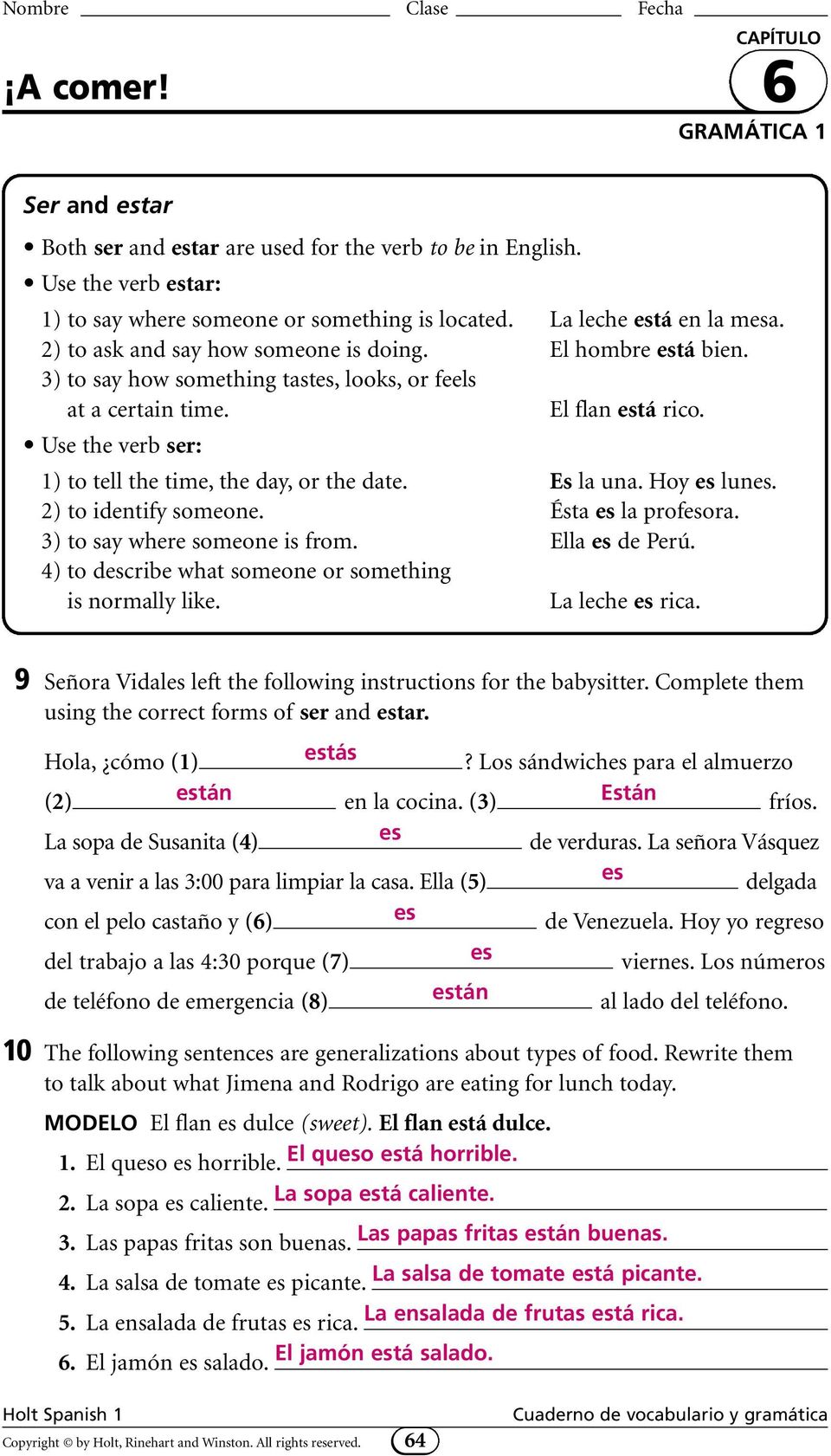 Use the verb ser: 1) to tell the time, the day, or the date. Es la una. Hoy lun. 2) to identify someone. Ésta la profora. 3) to say where someone is from. Ella de Perú.