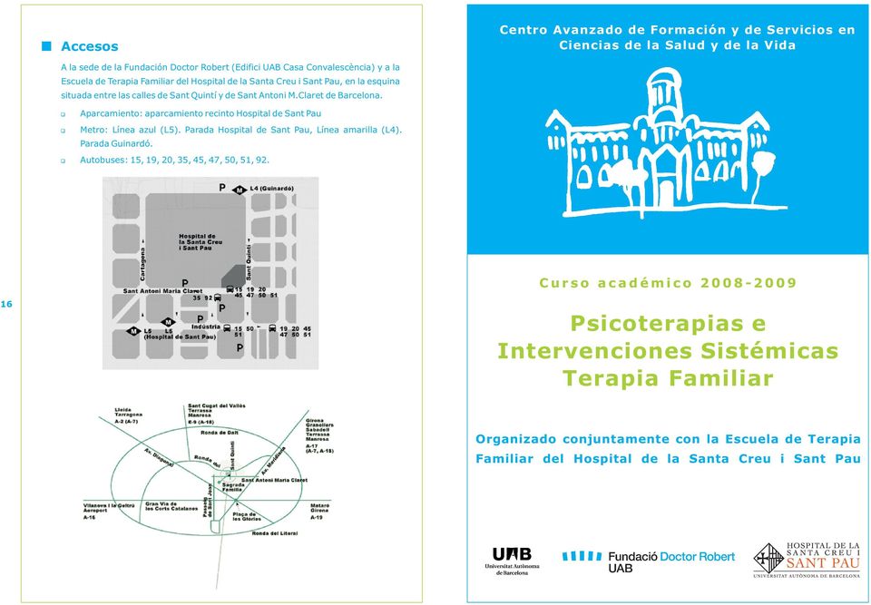 1 Aparcamiento: aparcamiento recinto Hospital de Sant Pau 1 Metro: Línea azul (L5). Parada Hospital de Sant Pau, Línea amarilla (L4). Parada Guinardó.