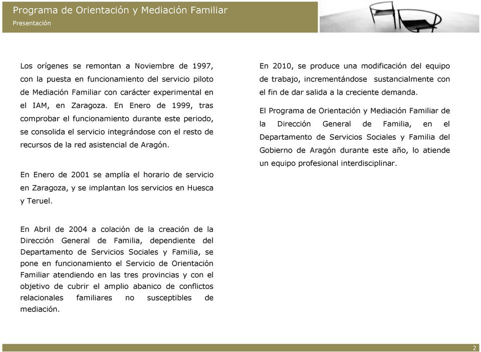 En Enero de 1999, tras comprobar el funcionamiento durante este periodo, se consolida el servicio integrándose con el resto de recursos de la red asistencial de Aragón.
