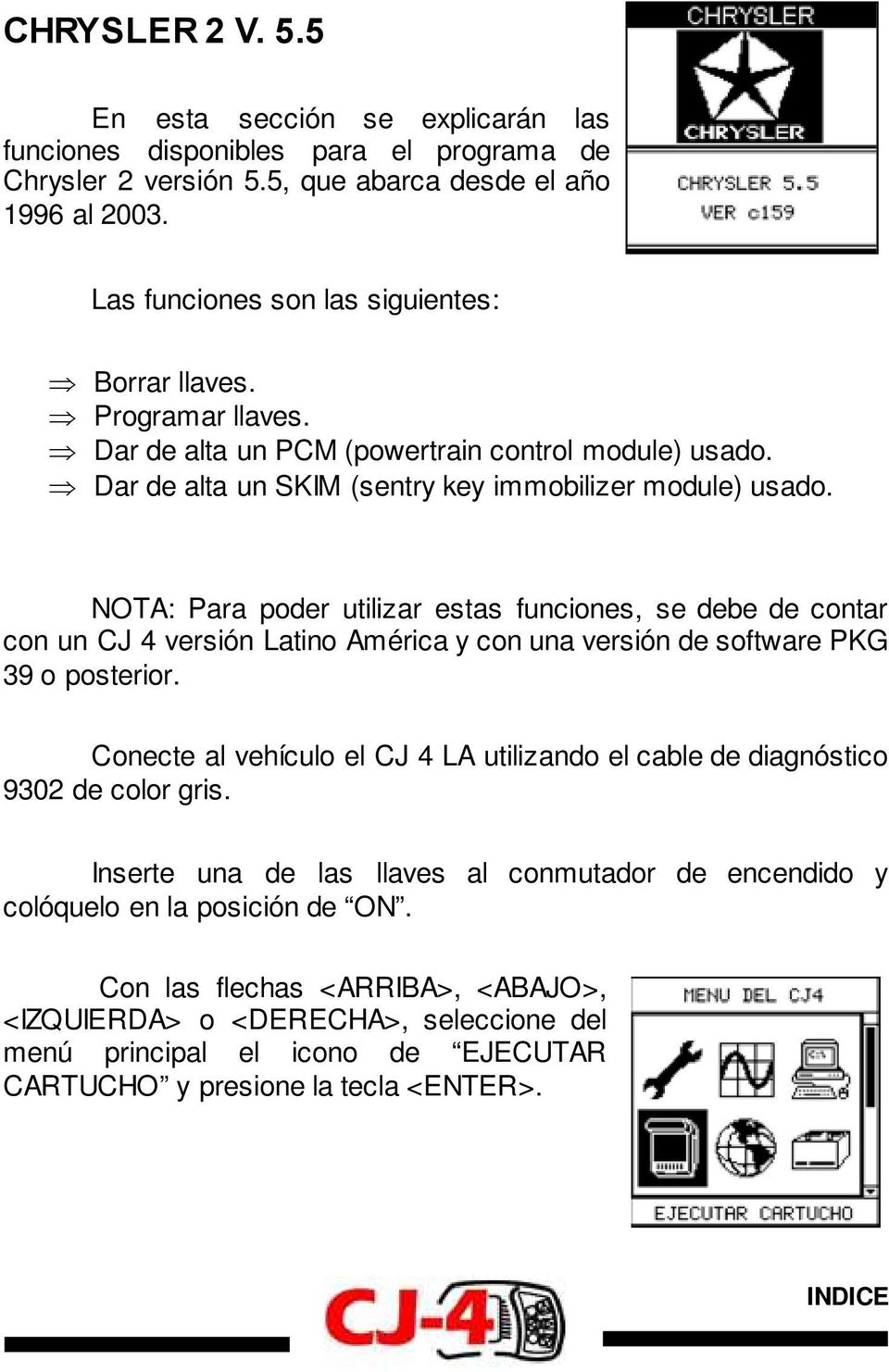 NOTA: Para poder utilizar estas funciones, se debe de contar con un CJ 4 versión Latino América y con una versión de software PKG 39 o posterior.