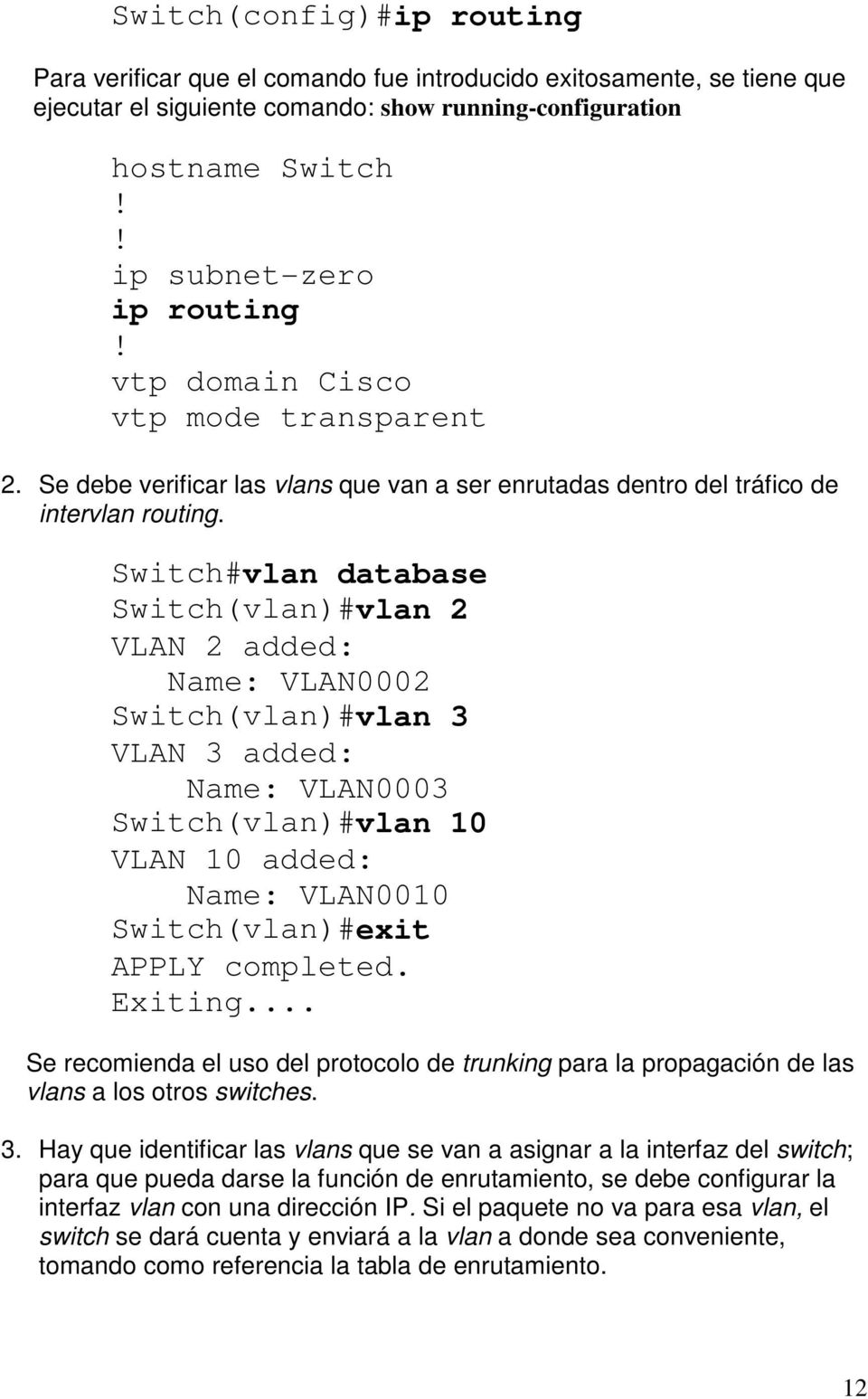 Switch#vlan database Switch(vlan)#vlan 2 VLAN 2 added: Name: VLAN0002 Switch(vlan)#vlan 3 VLAN 3 added: Name: VLAN0003 Switch(vlan)#vlan 10 VLAN 10 added: Name: VLAN0010 Switch(vlan)#exit APPLY