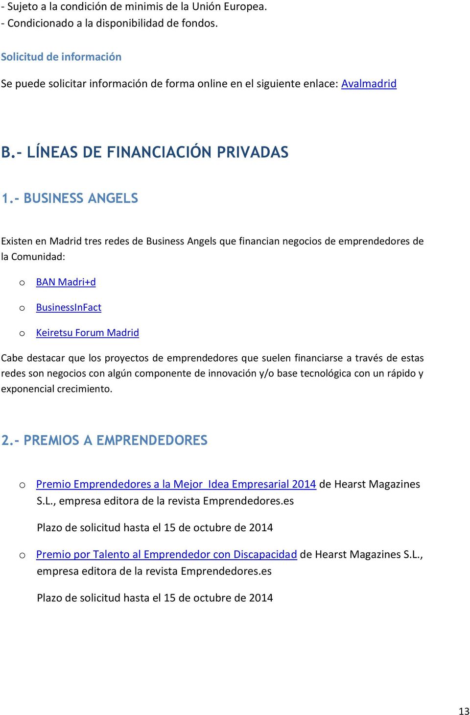 - BUSINESS ANGELS Existen en Madrid tres redes de Business Angels que financian negocios de emprendedores de la Comunidad: o BAN Madri+d o BusinessInFact o Keiretsu Forum Madrid Cabe destacar que los