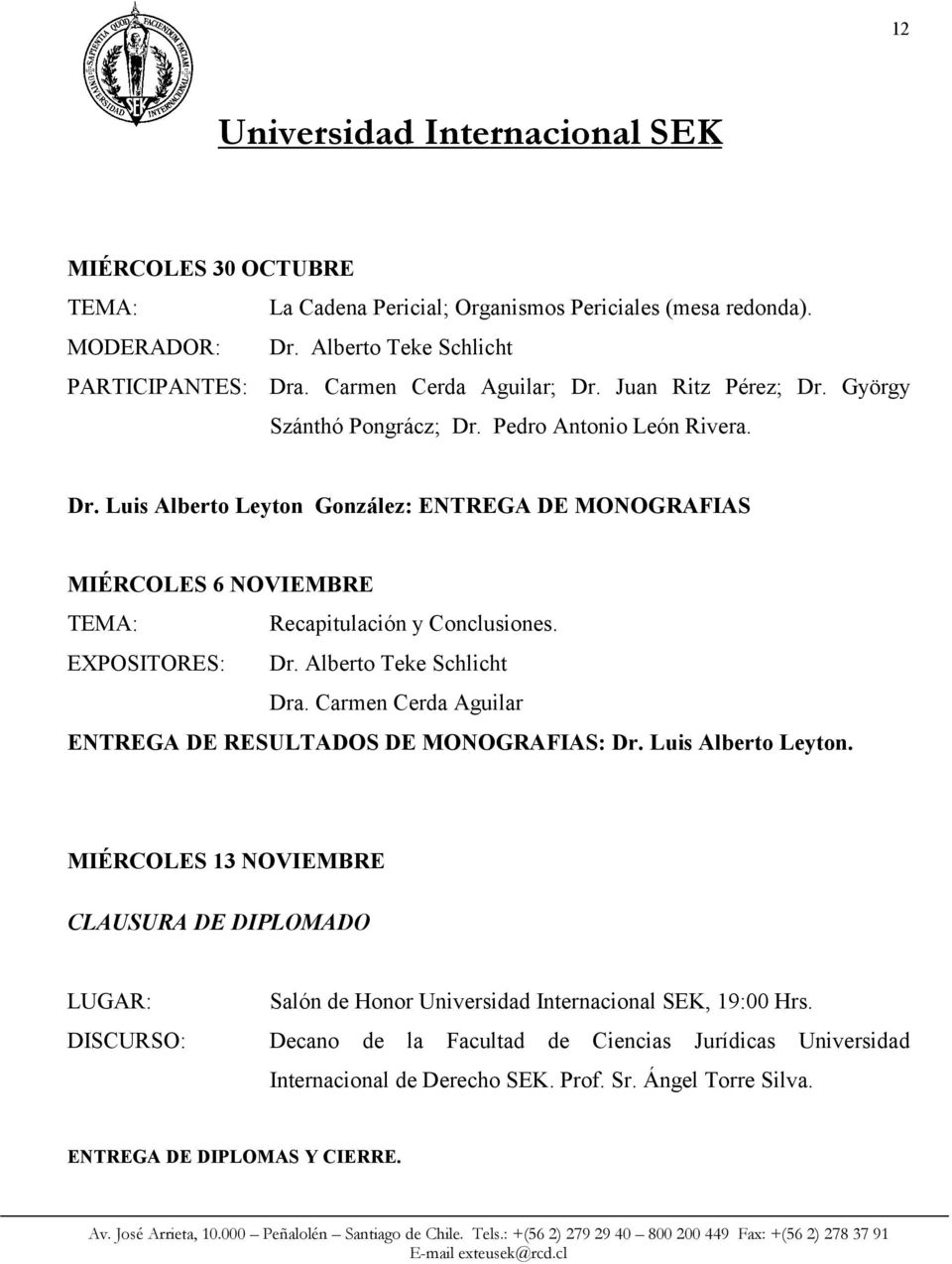 EXPOSITORES: Dr. Alberto Teke Schlicht Dra. Carmen Cerda Aguilar ENTREGA DE RESULTADOS DE MONOGRAFIAS: Dr. Luis Alberto Leyton.