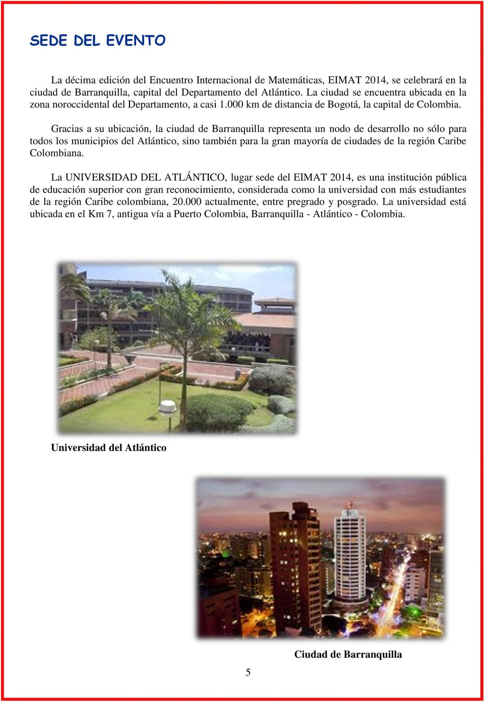 Gracias a su ubicación, la ciudad de Barranquilla representa un nodo de desarrollo no sólo para todos los municipios del Atlántico, sino también para la gran mayoría de ciudades de la región Caribe