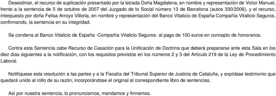la sentencia en su integridad. Se condena al Banco Vitalicio de España -Compañía Vitalicio Seguros- al pago de 100 euros en concepto de honorarios.