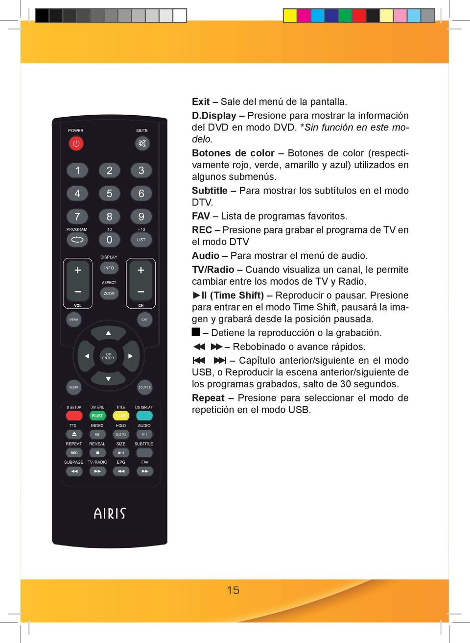 REC Presione para grabar el programa de TV en el modo DTV Audio Para mostrar el menú de audio. TV/Radio Cuando visualiza un canal, le permite cambiar entre los modos de TV y Radio.