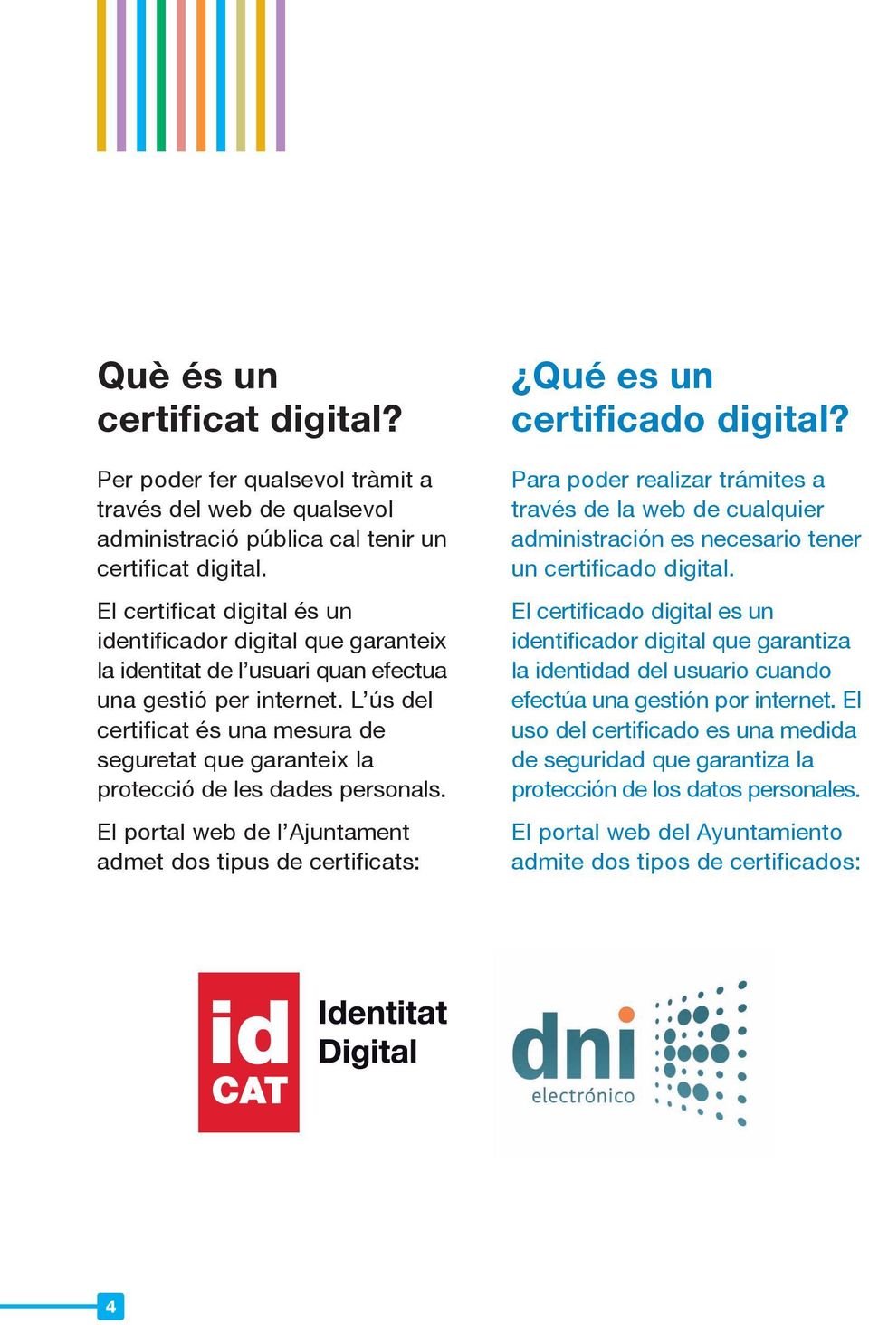 L ús del certificat és una mesura de seguretat que garanteix la protecció de les dades personals. El portal web de l Ajuntament admet dos tipus de certificats: Qué es un certificado digital?