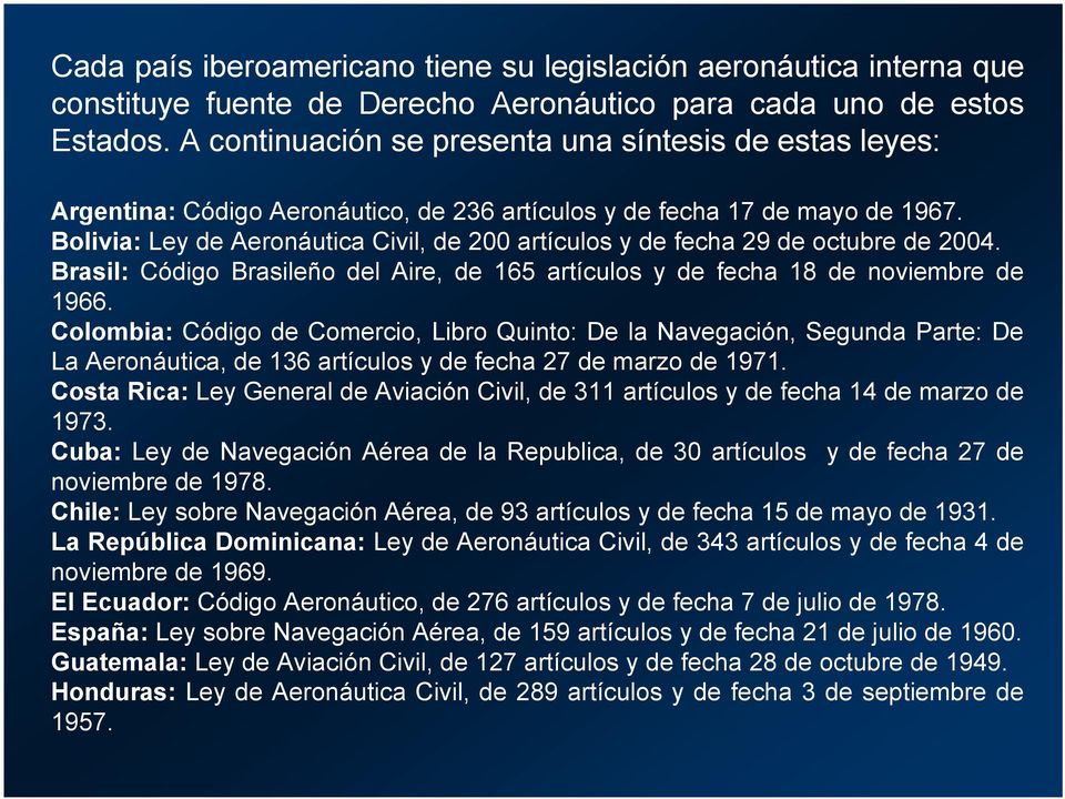 Bolivia: Ley de Aeronáutica Civil, de 200 artículos y de fecha 29 de octubre de 2004. Brasil: Código Brasileño del Aire, de 165 artículos y de fecha 18 de noviembre de 1966.