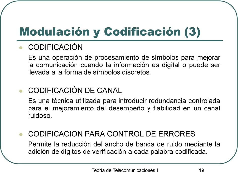 CODIFICACIÓN DE CANAL Es una técnica utilizada para introducir redundancia controlada para el mejoramiento del desempeño y fiabilidad en