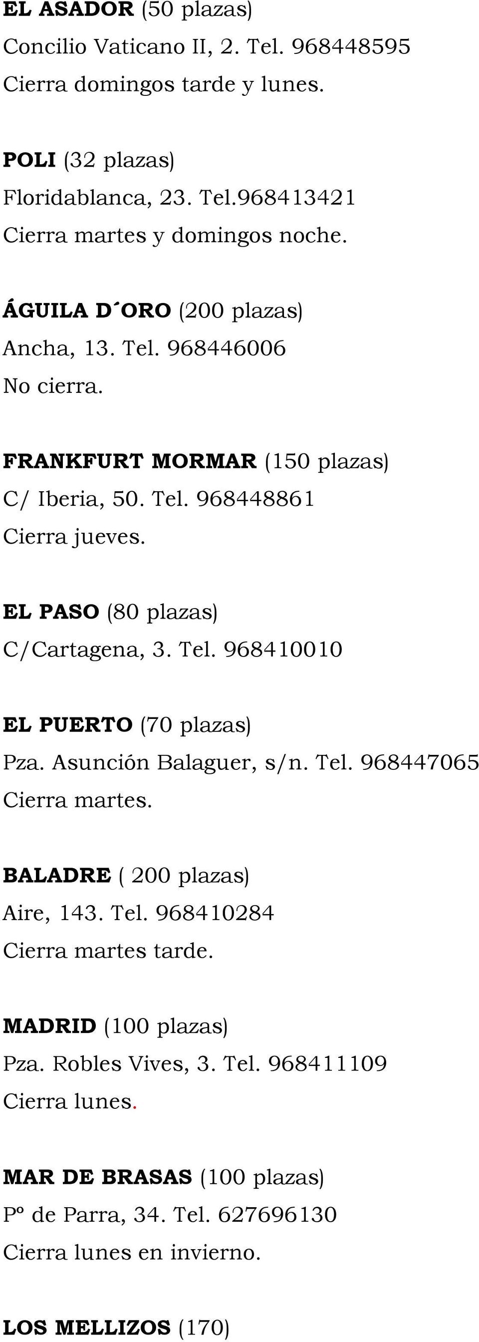 EL PASO (80 plazas) C/Cartagena, 3. Tel. 968410010 EL PUERTO (70 plazas) Pza. Asunción Balaguer, s/n. Tel. 968447065 Cierra martes. BALADRE ( 200 plazas) Aire, 143. Tel. 968410284 Cierra martes tarde.