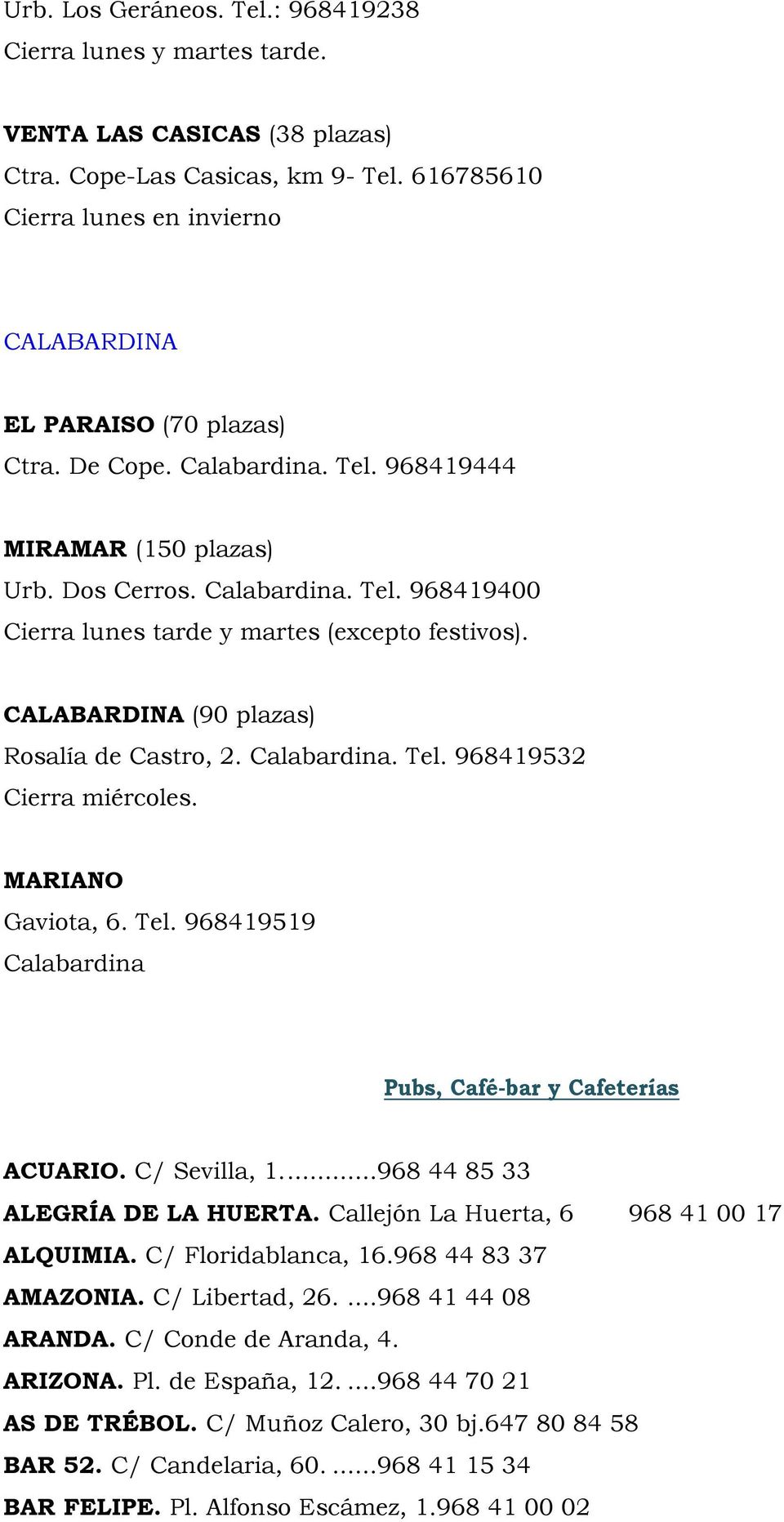 CALABARDINA (90 plazas) Rosalía de Castro, 2. Calabardina. Tel. 968419532 Cierra miércoles. MARIANO Gaviota, 6. Tel. 968419519 Calabardina Pubs, Café-bar y Cafeterías ACUARIO. C/ Sevilla, 1.