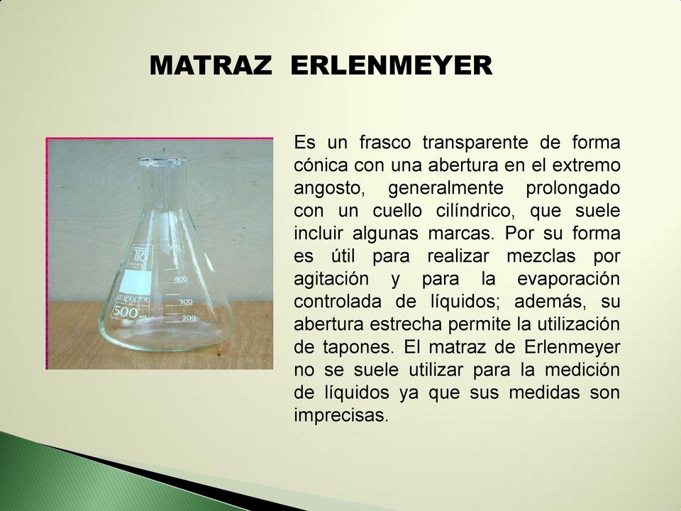 Por su forma es útil para realizar mezclas por agitación y para la evaporación controlada de líquidos; además, su