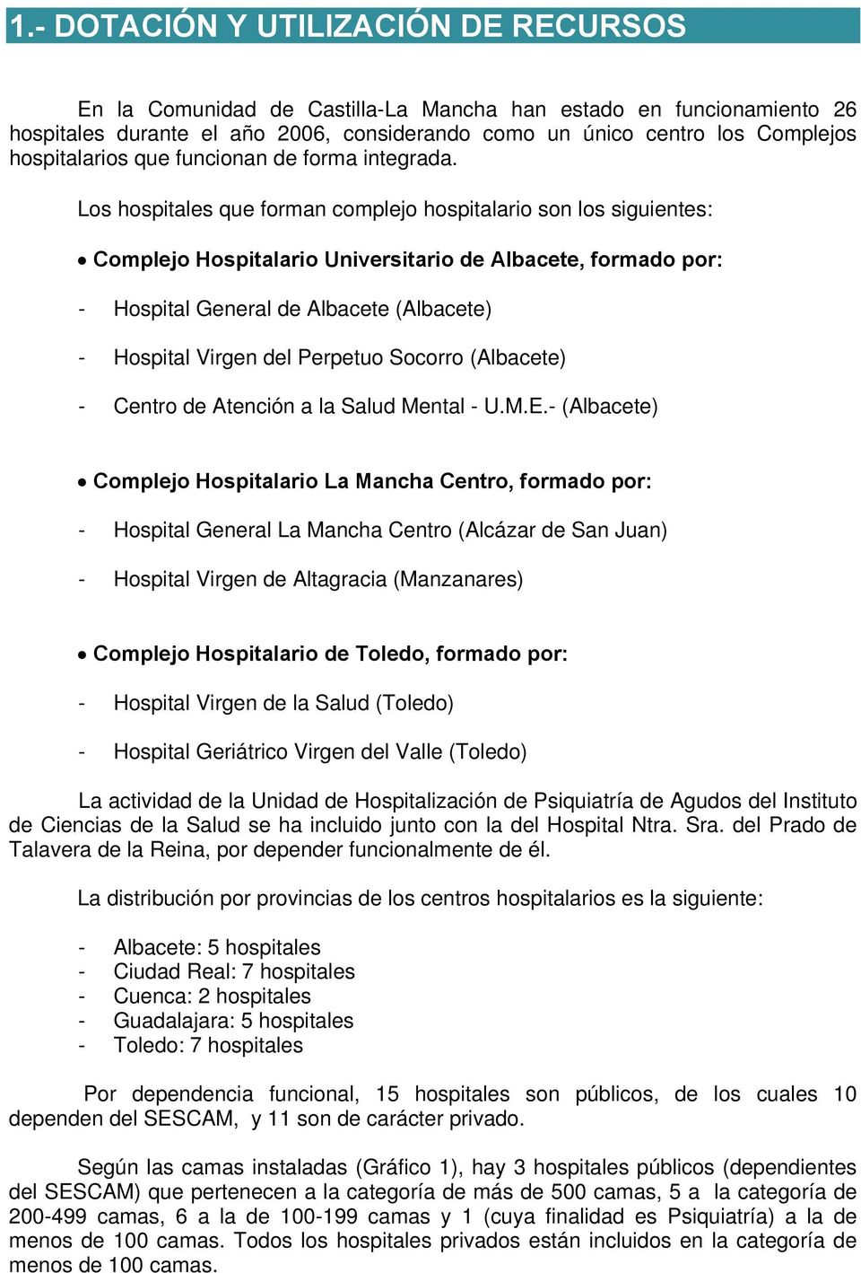 Los hospitales que forman complejo hospitalario son los siguientes: Complejo Hospitalario Universitario de Albacete, formado por: - Hospital General de Albacete (Albacete) - Hospital Virgen del