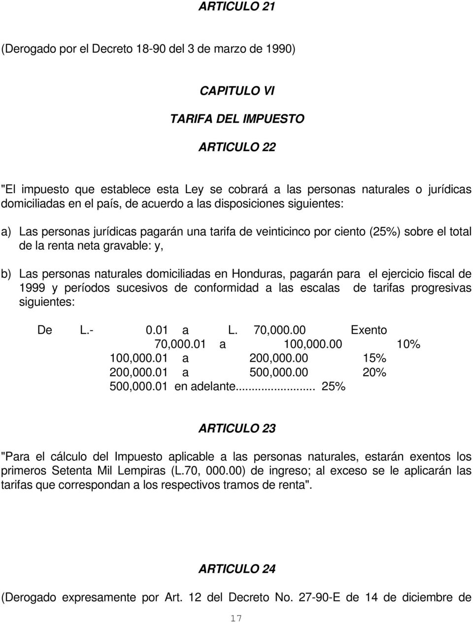 personas naturales domiciliadas en Honduras, pagarán para el ejercicio fiscal de 1999 y períodos sucesivos de conformidad a las escalas de tarifas progresivas siguientes: De L.- 0.01 a L. 70,000.