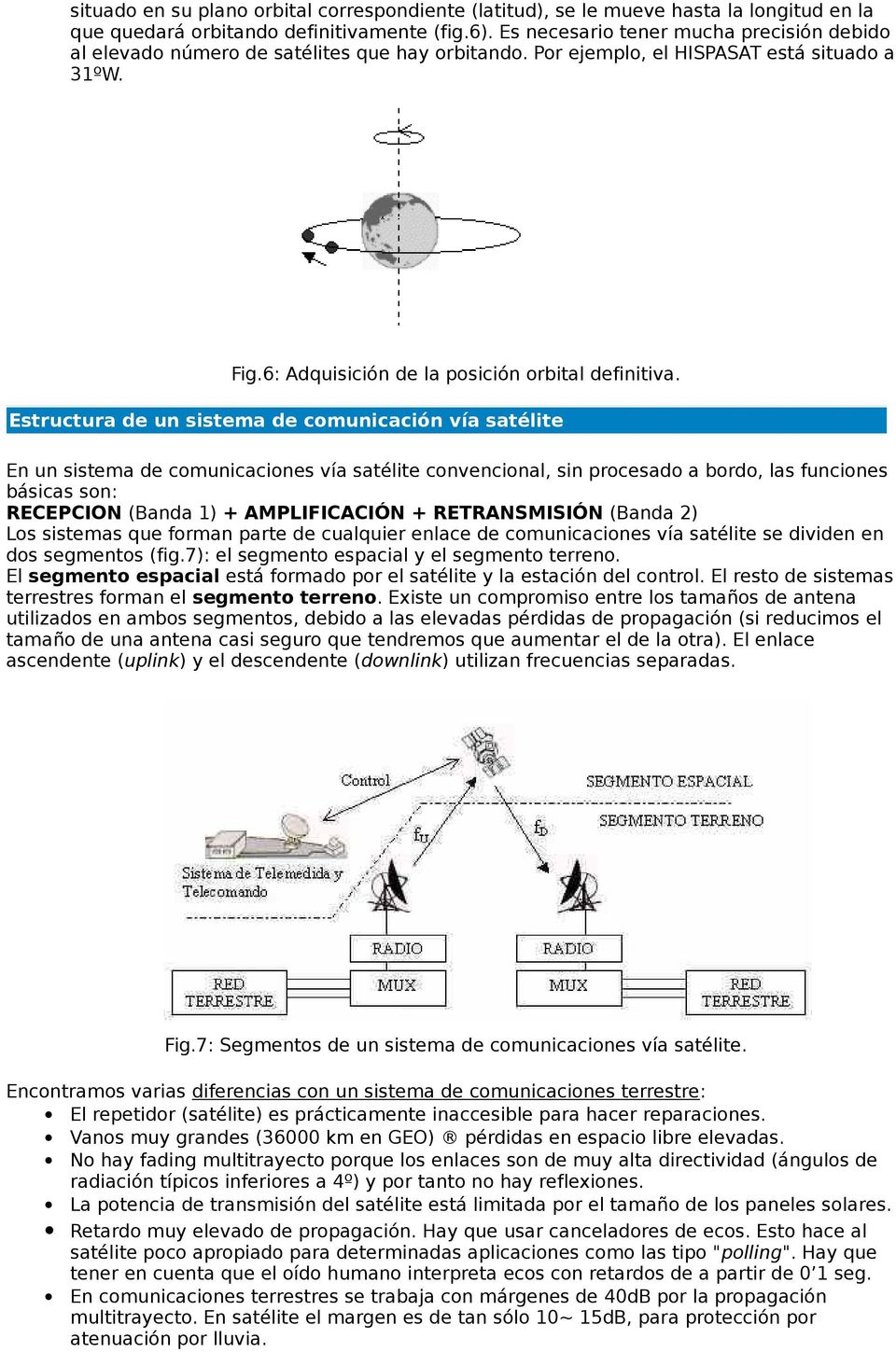 Estructura de un sistema de comunicación vía satélite En un sistema de comunicaciones vía satélite convencional, sin procesado a bordo, las funciones básicas son: RECEPCION (Banda 1) + AMPLIFICACIÓN