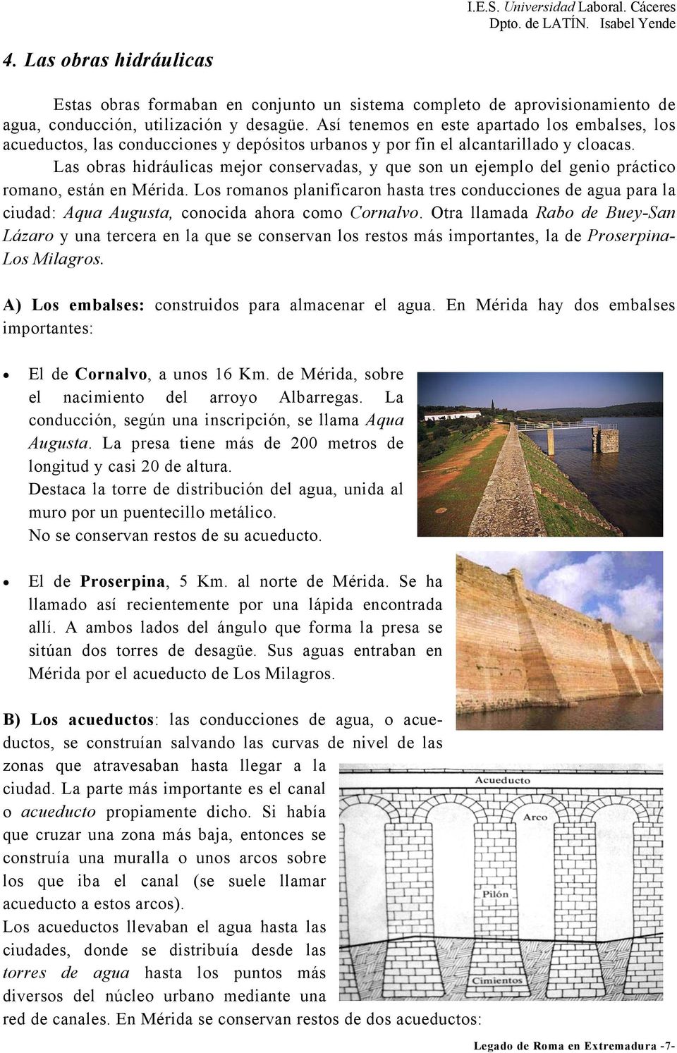 Las obras hidráulicas mejor conservadas, y que son un ejemplo del genio práctico romano, están en Mérida.