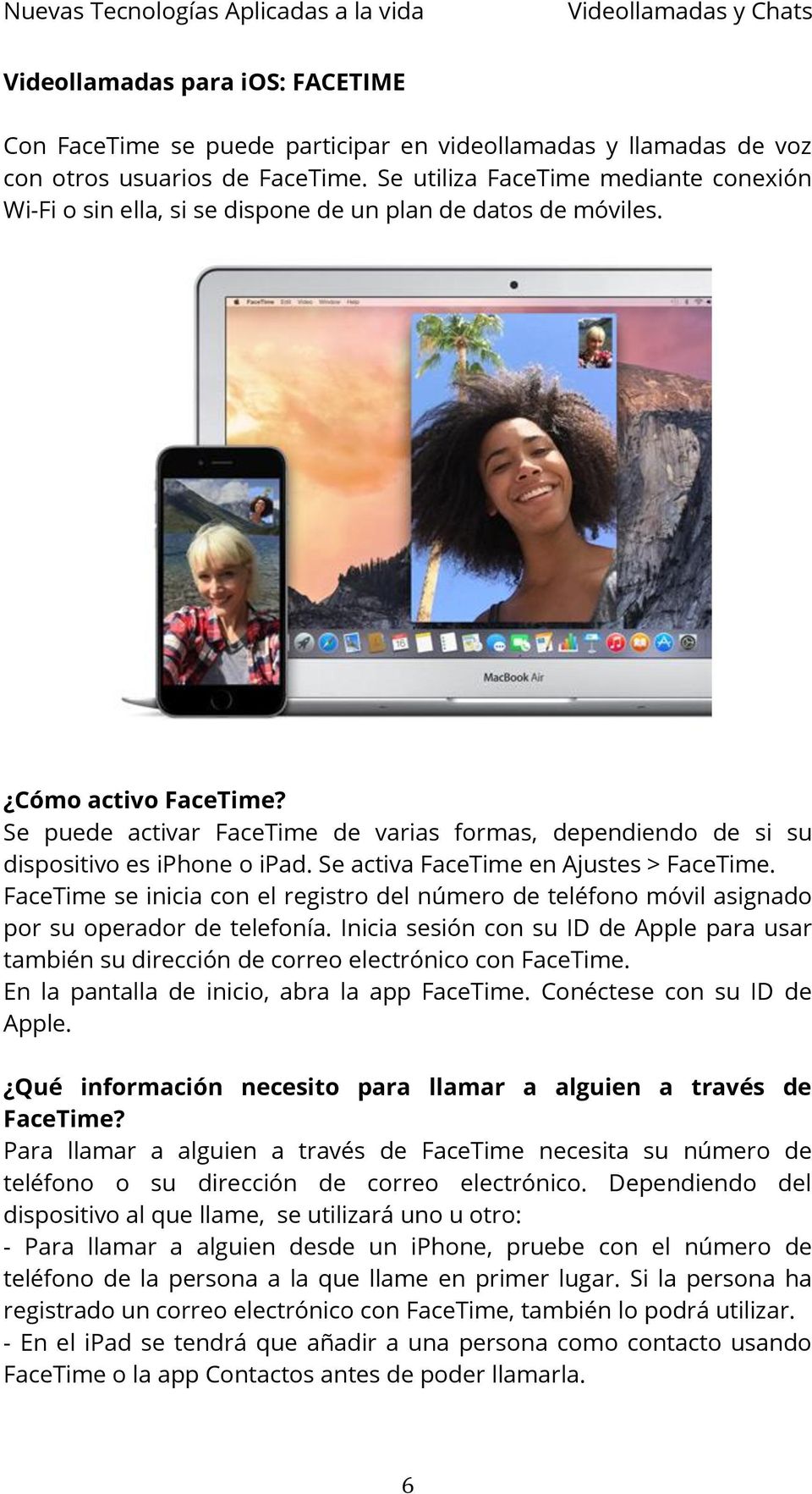 Se puede activar FaceTime de varias formas, dependiendo de si su dispositivo es iphone o ipad. Se activa FaceTime en Ajustes > FaceTime.