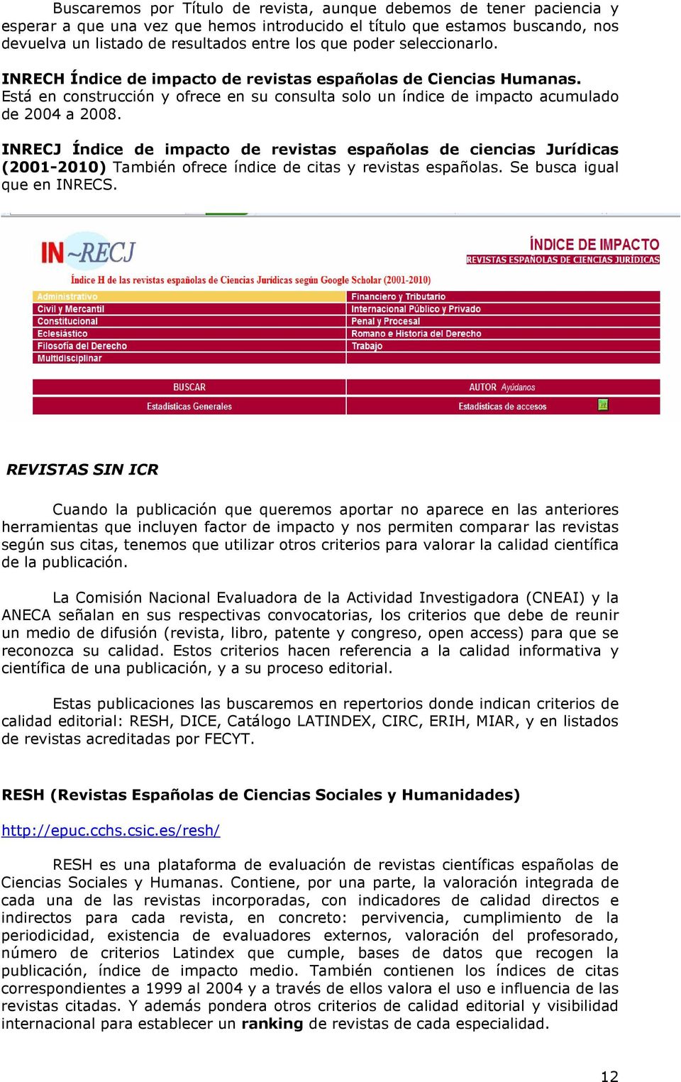 INRECJ Índice de impacto de revistas españolas de ciencias Jurídicas (2001-2010) También ofrece índice de citas y revistas españolas. Se busca igual que en INRECS.