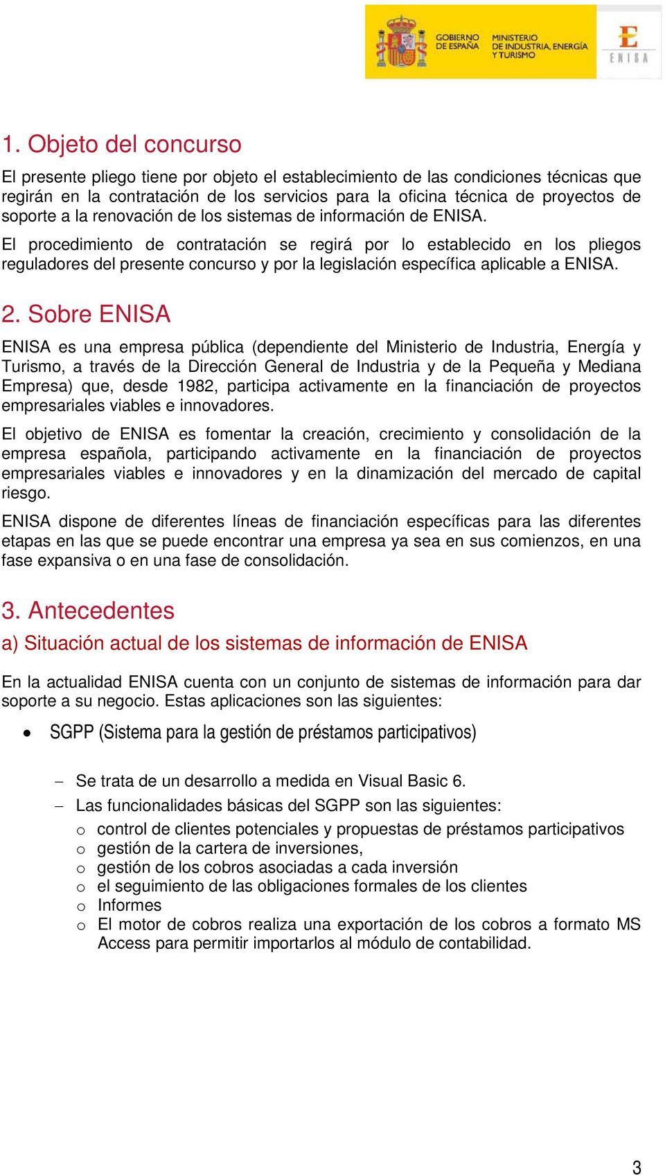 El procedimiento de contratación se regirá por lo establecido en los pliegos reguladores del presente concurso y por la legislación específica aplicable a ENISA. 2.