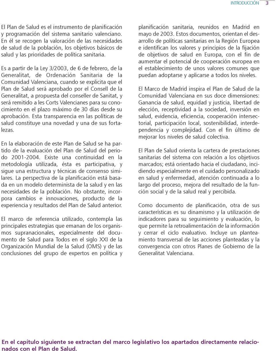 Es a partir de la Ley 3/2003, de 6 de febrero, de la Generalitat, de Ordenación Sanitaria de la Comunidad Valenciana, cuando se explicita que el Plan de Salud será aprobado por el Consell de la