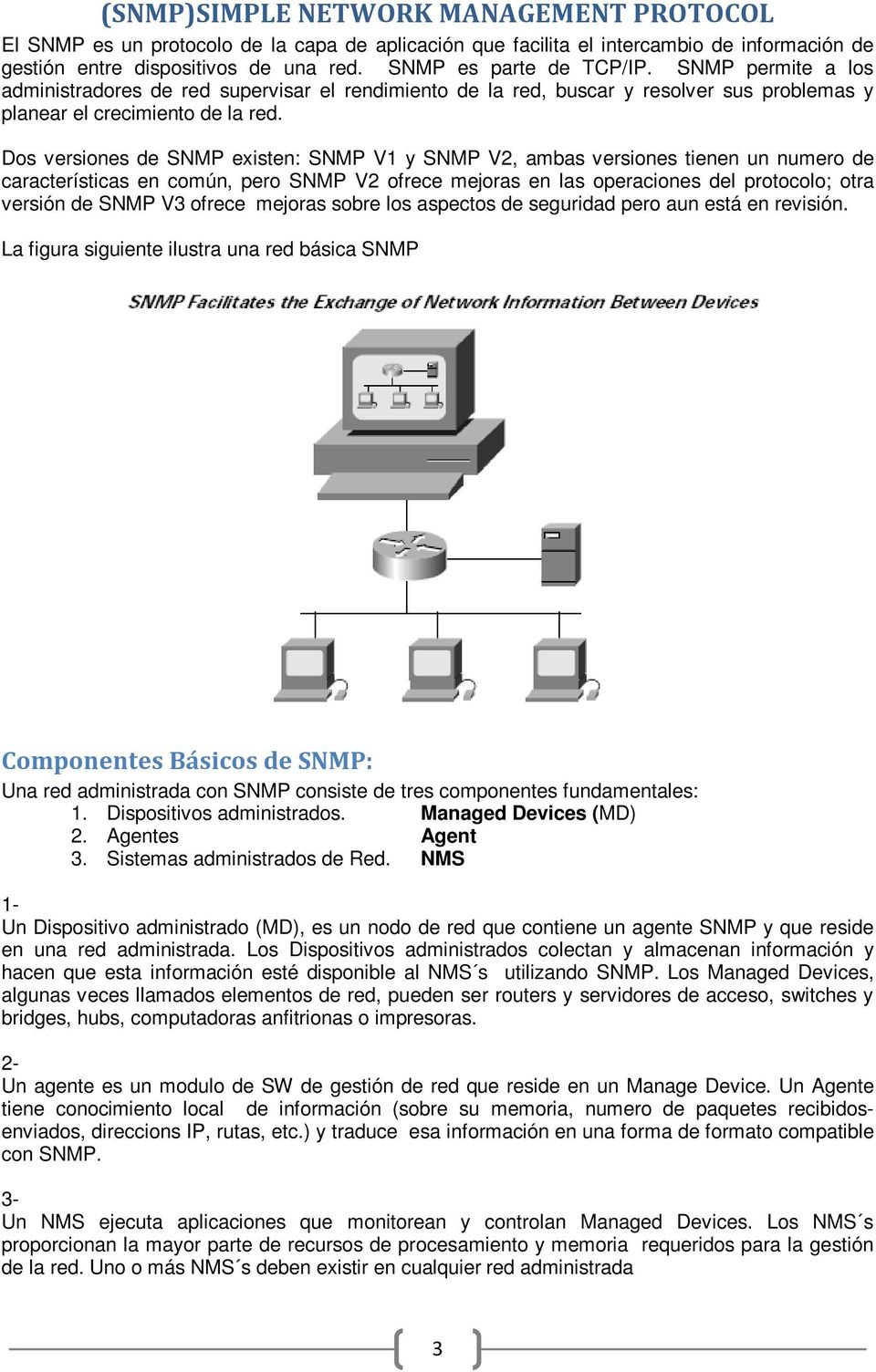 Dos versiones de SNMP existen: SNMP V1 y SNMP V2, ambas versiones tienen un numero de características en común, pero SNMP V2 ofrece mejoras en las operaciones del protocolo; otra versión de SNMP V3