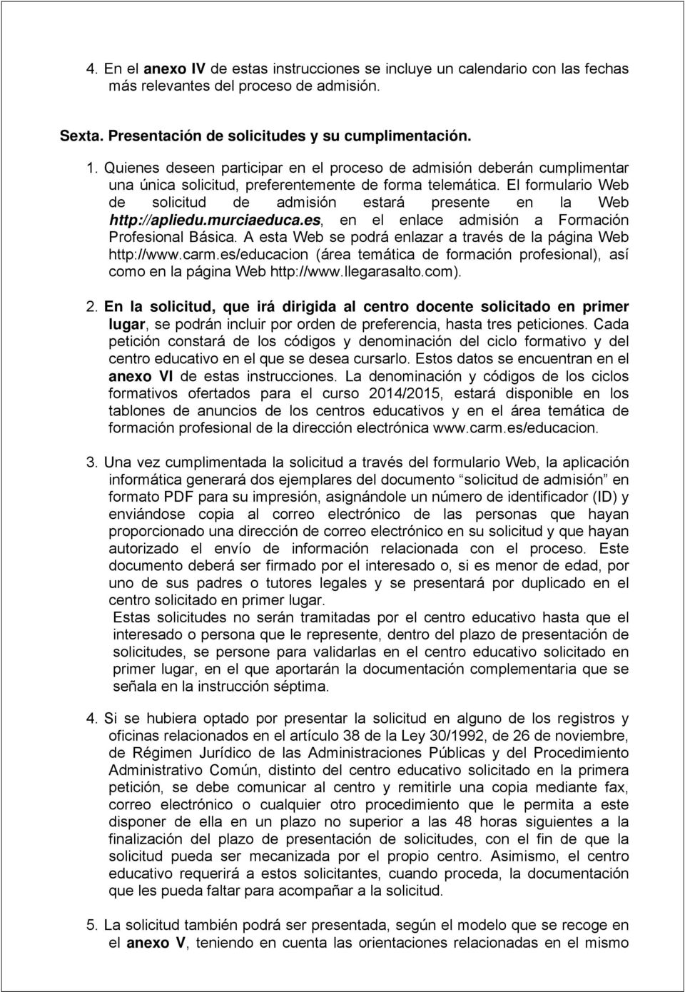 El formulario Web de solicitud de admisión estará presente en la Web http://apliedu.murciaeduca.es, en el enlace admisión a Formación Profesional Básica.