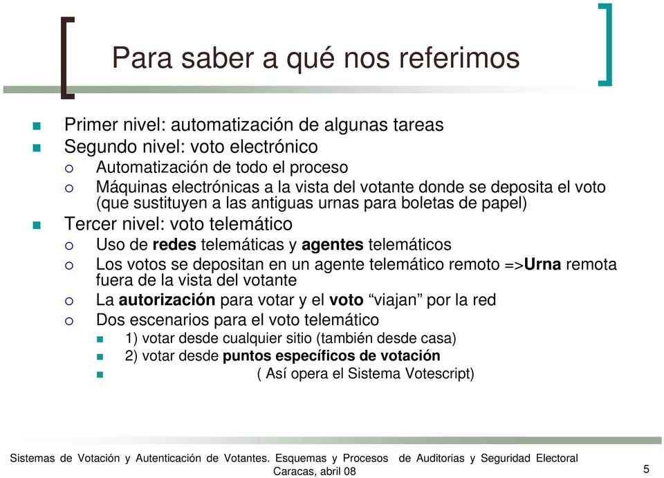 telemáticos Los votos se depositan en un agente telemático remoto =>Urna remota fuera de la vista del votante La autorización para votar y el voto viajan por la red Dos