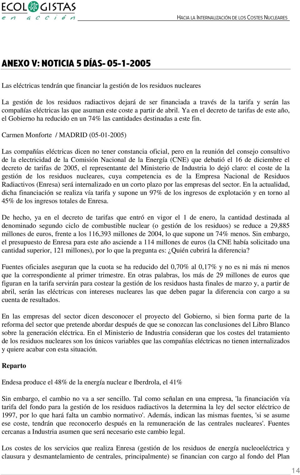 Carmen Monforte / MADRID (05-01-2005) Las compañías eléctricas dicen no tener constancia oficial, pero en la reunión del consejo consultivo de la electricidad de la Comisión Nacional de la Energía