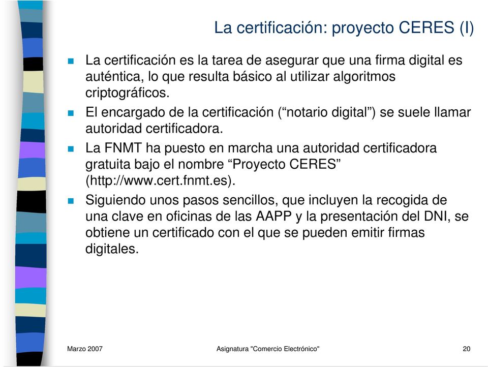 La FNMT ha puesto en marcha una autoridad certificadora gratuita bajo el nombre Proyecto CERES (http://www.cert.fnmt.es).