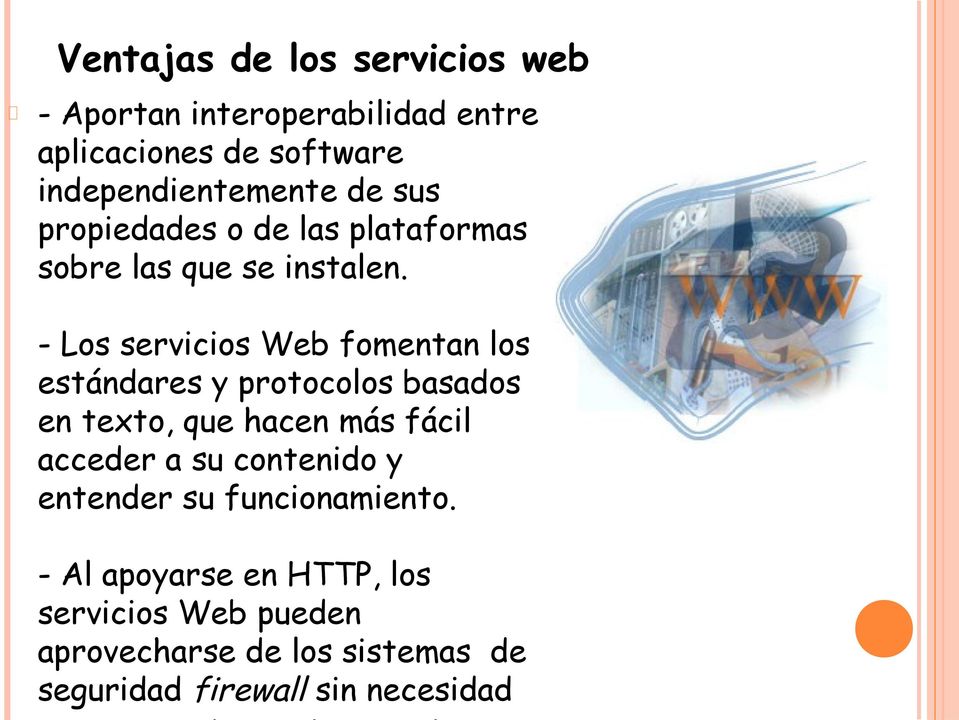 - Los servicios Web fomentan los estándares y protocolos basados en texto, que hacen más fácil acceder a su