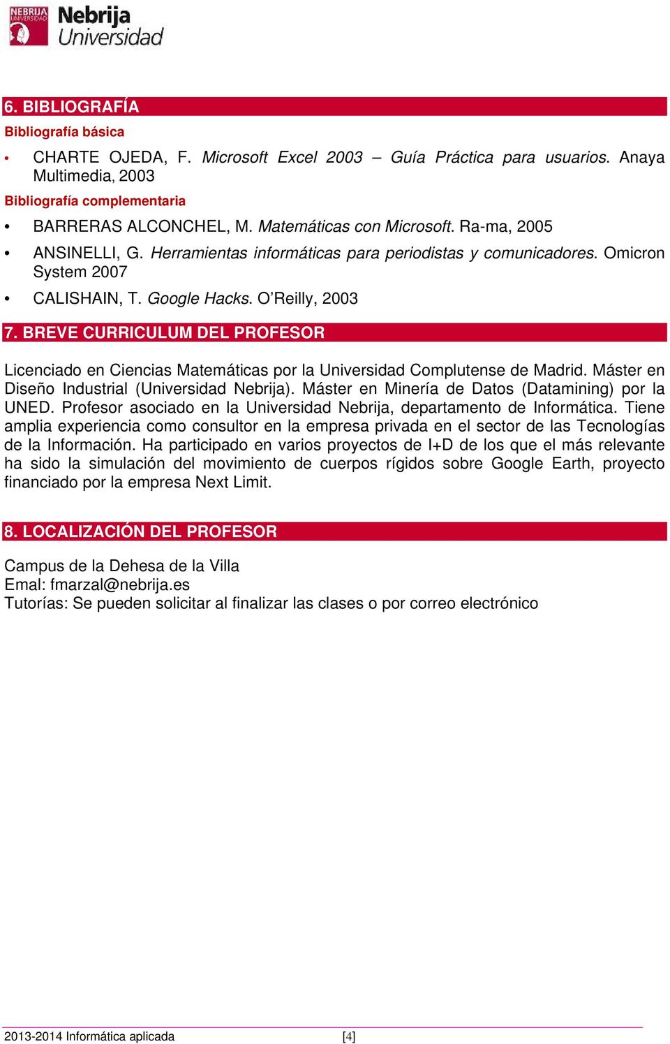 BREVE CURRICULUM DEL PROFESOR Licenciado en Ciencias Matemáticas por la Universidad Complutense de Madrid. Máster en Diseño Industrial (Universidad Nebrija).
