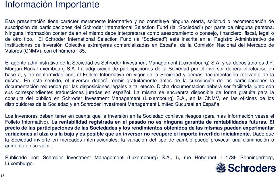 El Schroder International Selection Fund (la Sociedad ) está inscrita en el Registro Administrativo de Instituciones de Inversión Colectiva extranjeras comercializadas en España, de la Comisión