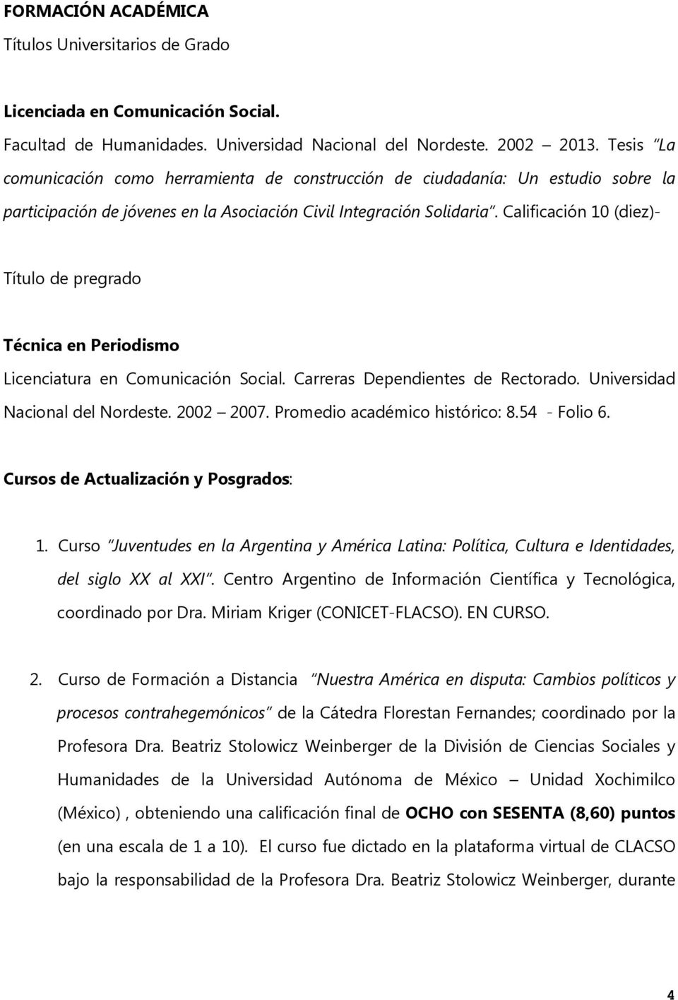 Calificación 10 (diez)- Título de pregrado Técnica en Periodismo Licenciatura en Comunicación Social. Carreras Dependientes de Rectorado. Universidad Nacional del Nordeste. 2002 2007.