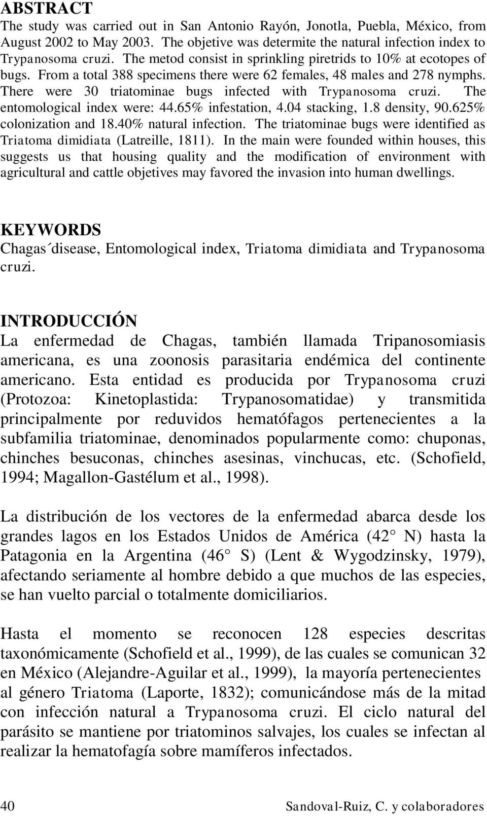 There were 30 triatominae bugs infected with Trypanosoma cruzi. The entomological index were: 44.65% infestation, 4.04 stacking, 1.8 density, 90.625% colonization and 18.40% natural infection.